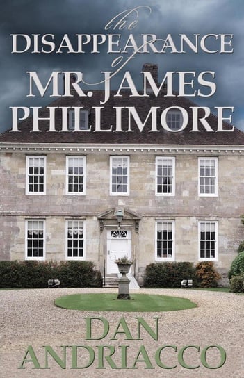The Disappearance of Mr. James Phillimore Dan Andriacco