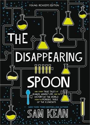 The Disappearing Spoon: And Other True Tales of Rivalry, Adventure, and the History of the World from the Periodic Table of the Elements (Young Readers Edition) Kean Sam