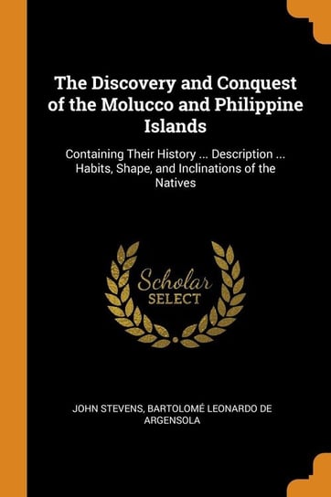 The Discovery and Conquest of the Molucco and Philippine Islands Stevens John