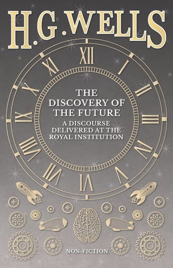 The Discovery of the Future - A Discourse Delivered at the Royal Institution Wells H. G.