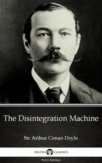 The Disintegration Machine by Sir Arthur Conan Doyle Doyle Arthur Conan