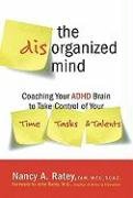 The Disorganized Mind: Coaching Your ADHD Brain to Take Control of Your Time, Tasks, and Talents Ratey Nancy A.