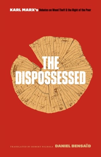 The Dispossessed: Karl Marxs Debates on Wood Theft and the Right of the Poor Bensaid Daniel