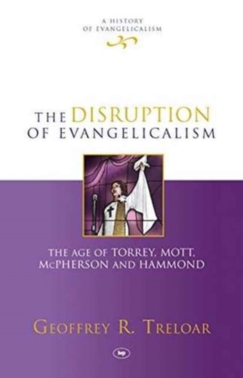 The Disruption of Evangelicalism: The Age Of Torrey, Mott, Mcpherson And Hammond Geoffrey R. Treloar