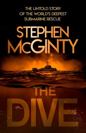 The Dive: The Untold Story of the Worlds Deepest Submarine Rescue McGinty Stephen