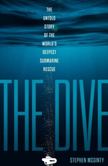 The Dive: The Untold Story of the Worlds Deepest Submarine Rescue Stephen McGinty