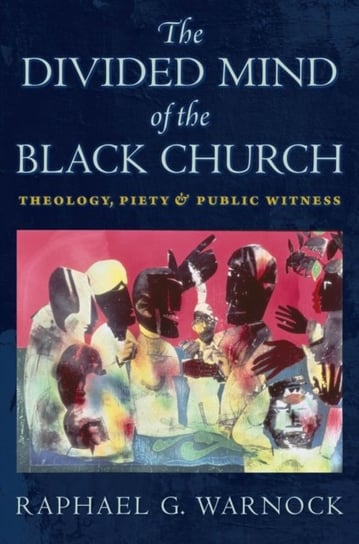 The Divided Mind of the Black Church: Theology, Piety, and Public Witness Raphael G. Warnock