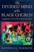 The Divided Mind of the Black Church: Theology, Piety, and Public Witness Warnock Raphael G.
