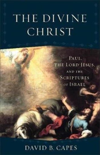 The Divine Christ: Paul, the Lord Jesus, and the Scriptures of Israel David B. Capes