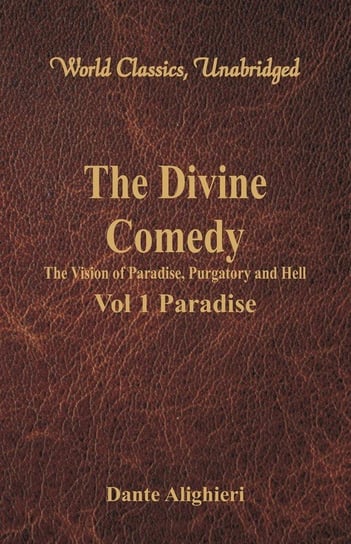 The Divine Comedy - The Vision of Paradise, Purgatory and Hell - Vol 1 Paradise (World Classics, Unabridged) Alighieri Dante