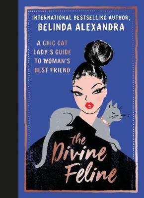The Divine Feline: A Chic Cat Lady's Guide to Woman's Best Friend Alexandra Belinda