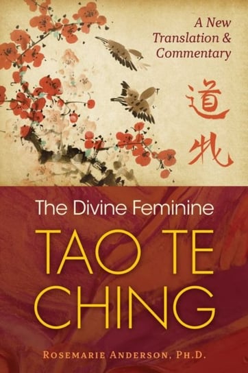 The Divine Feminine Tao Te Ching: A New Translation and Commentary Rosemarie Anderson