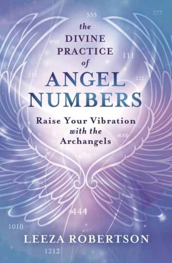 The Divine Practice of Angel Numbers: Raise Your Vibration with the Archangels Robertson Leeza