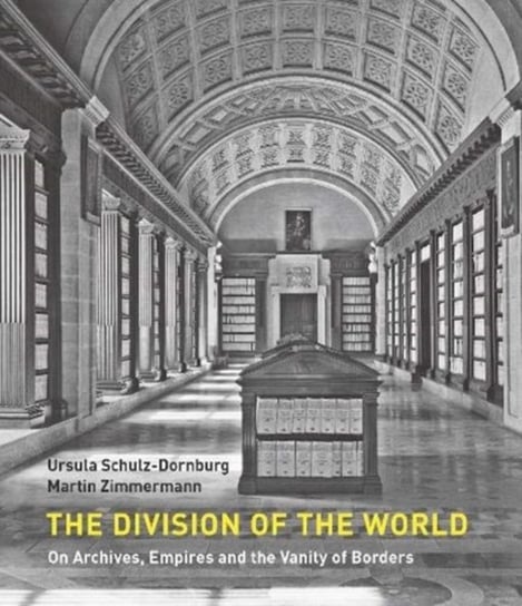 The Division of the World - On Archives, Empires and the Vanity of Borders Ursula Schulz-Dornburg