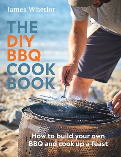 The DIY BBQ Cookbook: How to Build You Own BBQ and Cook up a Feast James Whetlor