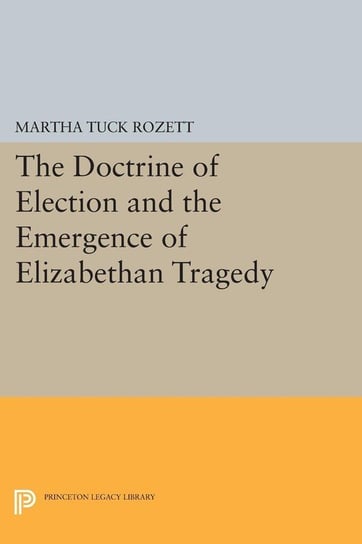 The Doctrine of Election and the Emergence of Elizabethan Tragedy Rozett Martha Tuck