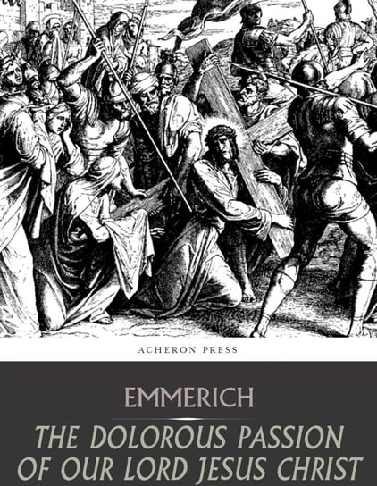 The Dolorous Passion of Our Lord Jesus Christ Anne Emmerich