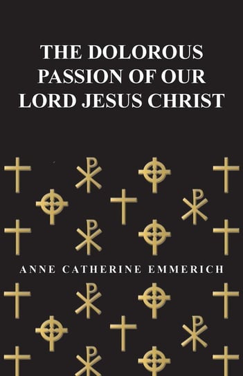The Dolorous Passion of Our Lord Jesus Christ Emmerich Anne Catherine