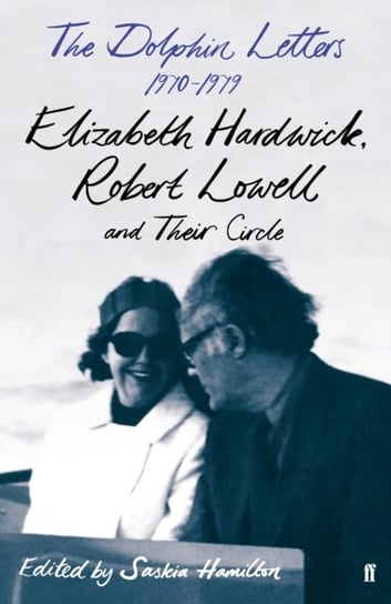 The Dolphin Letters, 1970-1979: Elizabeth Hardwick, Robert Lowell and Their Circle Opracowanie zbiorowe