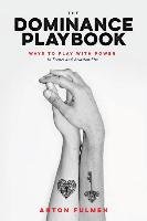 The Dominance Playbook: Ways to Play with Power in Scenes and Relationships Fulmen Anton
