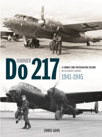 The Dornier Do 217: A Combat and Photographic Record in Luftwaffe Service 1941-1945 Goss Chris