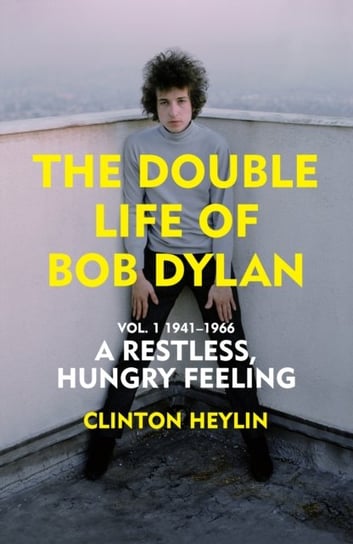 The Double Life of Bob Dylan volume 1: A Restless Hungry Feeling: 1941-1966 Heylin Clinton