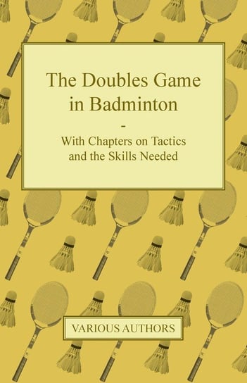 The Doubles Game in Badminton - With Chapters on Tactics and the Skills Needed Various