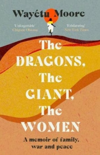 The Dragons, the Giant, the Women: A memoir of family, war and peace Wayetu Moore