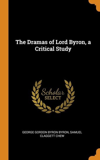 The Dramas of Lord Byron, a Critical Study Byron George Gordon Byron