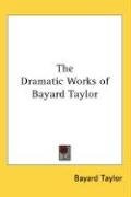 The Dramatic Works of Bayard Taylor Taylor Bayard