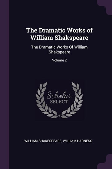 The Dramatic Works of William Shakspeare Shakespeare William