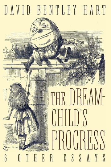 The Dream-Child's Progress and Other Essays Hart David Bentley