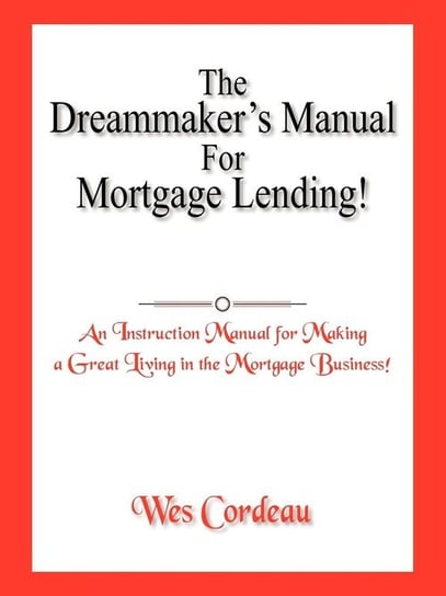 The Dreammaker's Manual For Mortgage Lending! Cordeau Wes