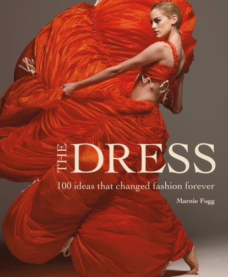 The Dress. 100 Ideas That Changed Fashion Forever Fogg Marnie
