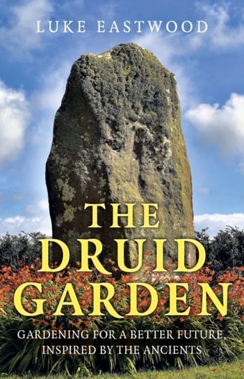 The Druid Garden. Gardening For A Better Future, Inspired By The Ancients Opracowanie zbiorowe