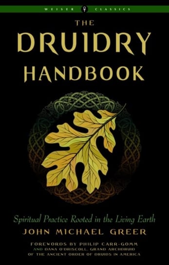 The Druidry Handbook. Spiritual Practice Rooted in the Living Earth Weiser Classics Greer John Michael