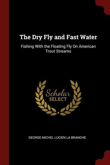 The Dry Fly and Fast Water La Branche George Michel Lucien