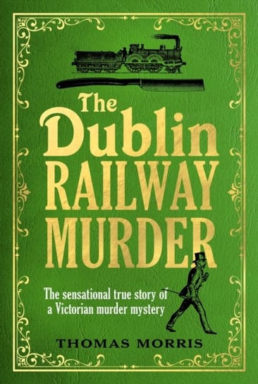 The Dublin Railway Murder: The sensational true story of a Victorian murder mystery Morris Thomas