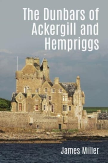 The Dunbars of Ackergill and Hempriggs: The story of a Caithness family based on the Dunbar family p James Miller