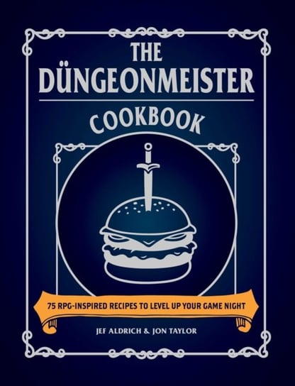 The Dungeonmeister Cookbook: 75 RPG-Inspired Recipes to Level Up Your Game Night Jef Aldrich, Jon Taylor
