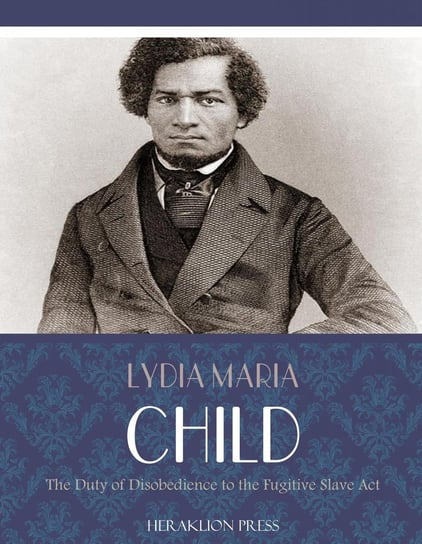 The Duty of Disobedience to the Fugitive Slave Act Child Lydia Maria