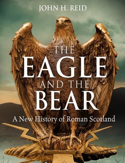 The Eagle and the Bear: A New History of Roman Scotland Birlinn General