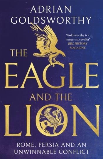 The Eagle and the Lion: Rome, Persia and an Unwinnable Conflict Adrian Goldsworthy