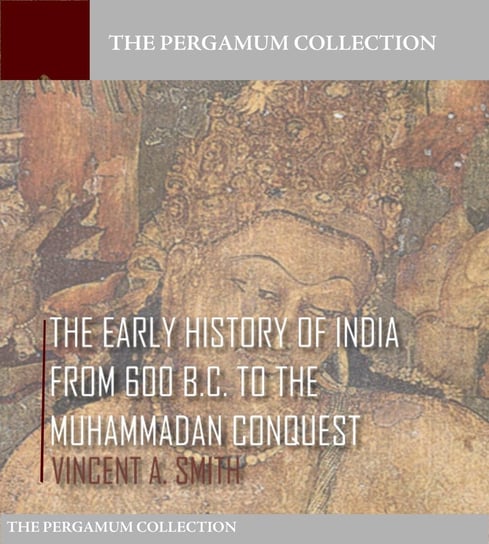 The Early History of India from 600 B.C. to the Muhammadan Conquest Vincent A. Smith