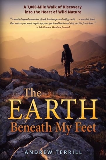 The Earth Beneath My Feet A 7,000-Mile Walk of Discovery into the Heart of Wild Nature Andrew Terrill