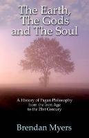The Earth, the Gods and the Soul: A History of Pagan Philosophy, from the Iron Age to the 21st Century Myers Brendan