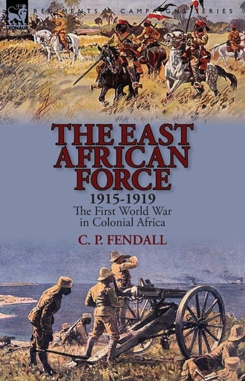 The East African Force 1915-1919 Fendall C. P.