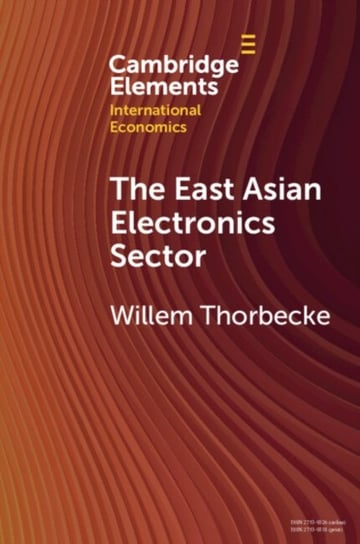 The East Asian Electronics Sector: The Roles of Exchange Rates, Technology Transfer, and Global Value Chains Opracowanie zbiorowe