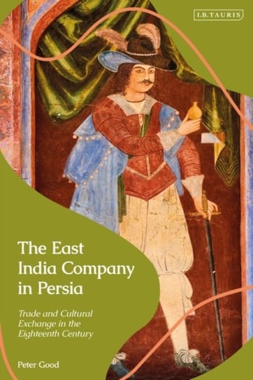 The East India Company in Persia. Trade and Cultural Exchange in the Eighteenth Century Opracowanie zbiorowe
