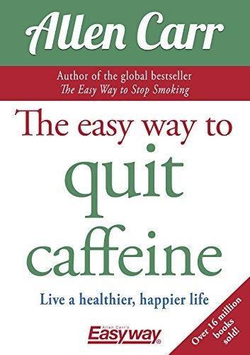 The Easy Way to Quit Caffeine: Live a healthier, happier life Carr Allen